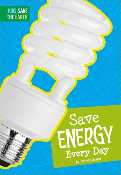 Save energy every day / by Tammy Gagne.