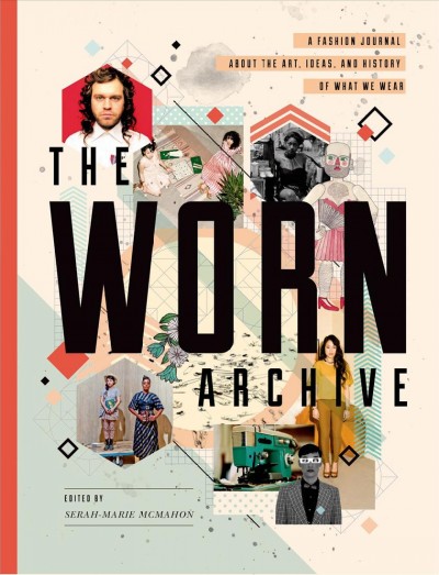The worn archive : a fashion journal about the art, ideas, and history of what we wear / Serah-Marie McMahon.