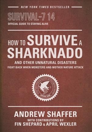 How to survive a sharknado and other unnatural disasters : fight back when monsters and Mother Nature attack / Andrew Shaffer ; with contributions by Fin Shepard and April Wexler.