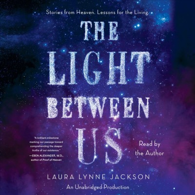 The light between us : stories from heaven, lessons for the living / Laura Lynne Jackson.