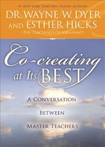 Co-creating at its best : a conversation between master teachers / Wayne W. Dyer and Esther Hicks.