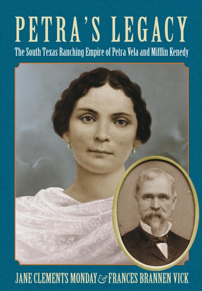 Petra's legacy [electronic resource] : the South Texas ranching empire of Petra Vela and Mifflin Kenedy / Jane Clements Monday and Frances Brannen Vick.