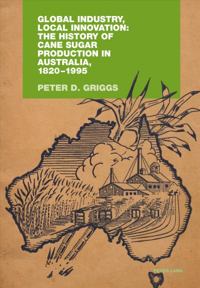 Global industry, local innovation [electronic resource] : the history of cane sugar production in Australia, 1820-1995 / Peter D. Griggs.