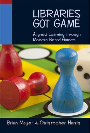 Libraries got game [electronic resource] : aligned learning through modern board games / Brian Mayer and Christopher Harris.