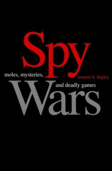 Spy wars [electronic resource] : moles, mysteries, and deadly games / Tennent H. Bagley.