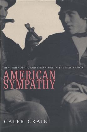 American sympathy [electronic resource] : men, friendship, and literature in the new nation / Caleb Crain.