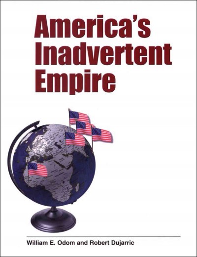 America's inadvertent empire [electronic resource] / William E. Odom and Robert Dujarric.