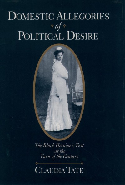 Domestic allegories of political desire [electronic resource] : the Black heroine's text at the turn of the century / Claudia Tate.