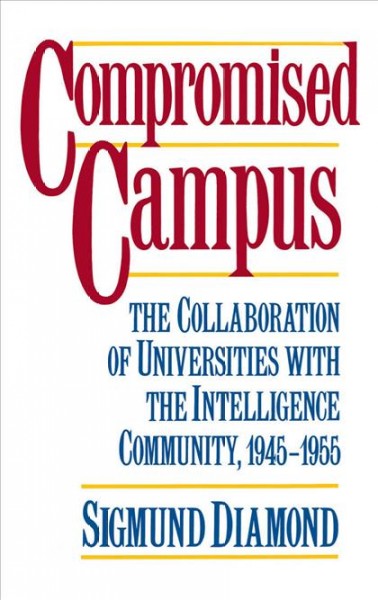 Compromised campus [electronic resource] : the collaboration of universities with the intelligence community, 1945-1955 / Sigmund Diamond.