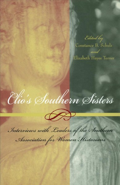Clio's southern sisters [electronic resource] : interviews with leaders of the Southern Association for Women Historians / edited by Constance B. Schulz and Elizabeth Hayes Turner.