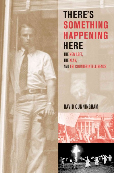 There's something happening here [electronic resource] : the New Left, the Klan, and FBI counterintelligence / David Cunningham.