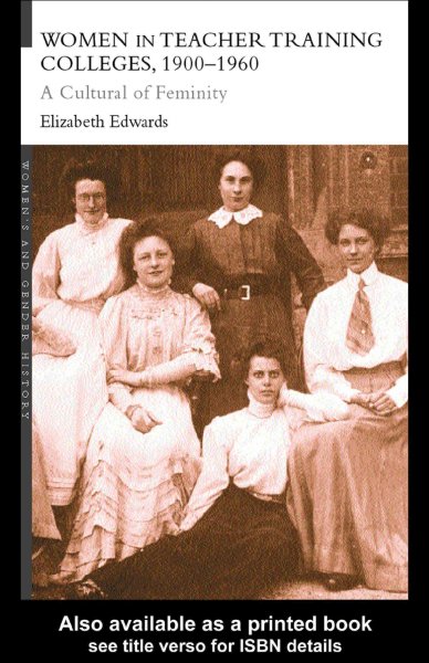 Women in teacher training colleges, 1900-1960 [electronic resource] : a culture of femininity / Elizabeth Edwards.