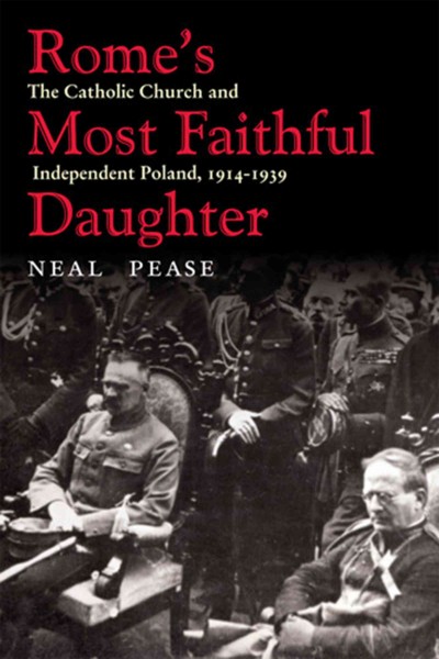 Rome's most faithful daughter [electronic resource] : the Catholic Church and independent Poland, 1914-1939 / Neal Pease.