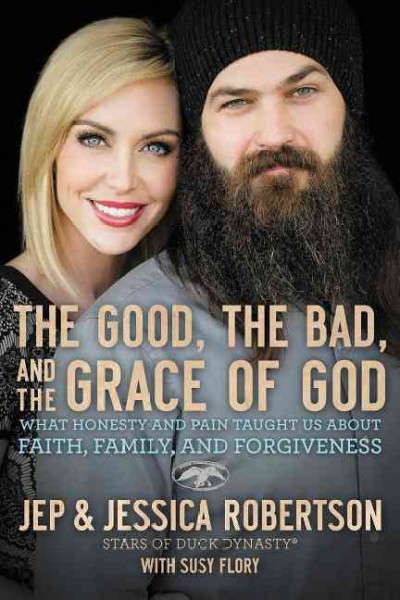 The good, the bad, and the grace of God : what honesty and pain taught us about faith, family, and forgiveness / Jep Robertson and Jessica Robertson with Susy Flory.