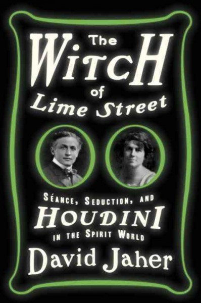 The witch of Lime Street : séance, seduction, and Houdini in the spirit world / David Jaher.