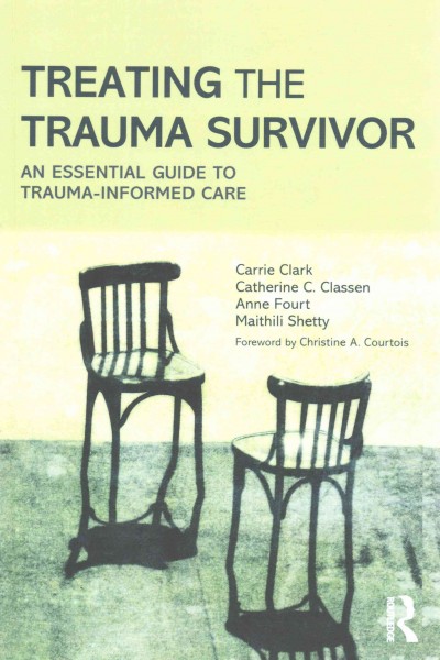 Treating the trauma survivor : an essential guide to trauma-informed care / Carrie Clark, Catherine Classen, Anne Fourt, Maithili Shetty.