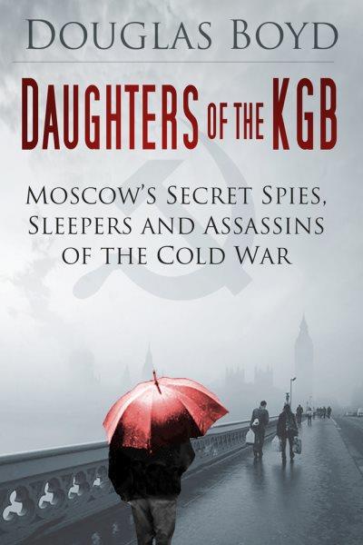 Daughters of the KGB :   Moscow's secret spies, sleepers and assassins of the Cold War /    Douglas Boyd.  