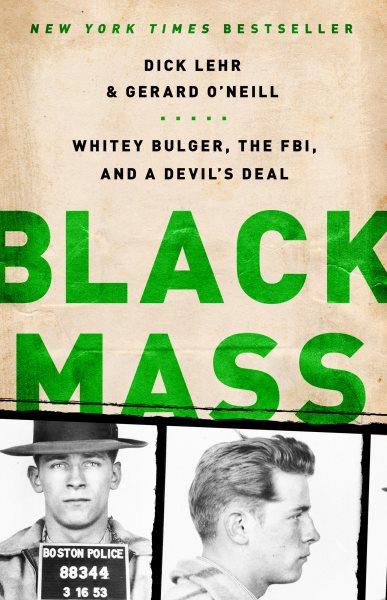 Black mass : Whitey Bulger, the FBI, and a devil's deal / Dick Lehr and Gerard O'Neill.