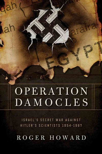 Operation Damocles : Israel's secret war against Hitler's scientists, 1951-1967 / Roger Howard.