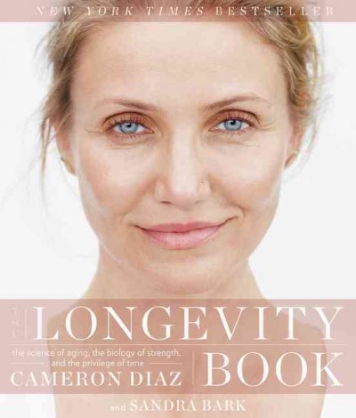 The longevity book : the science of aging, the biology of strength, and the privilege of time / Cameron Diaz and Sandra Bark.