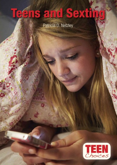 Teens and sexting / by Patricia D. Netzley.