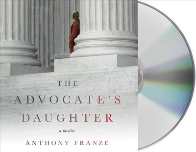 The advocate's daughter [sound recording (CD)] / written by Anthony Franze ; read by Robert Petkoff.