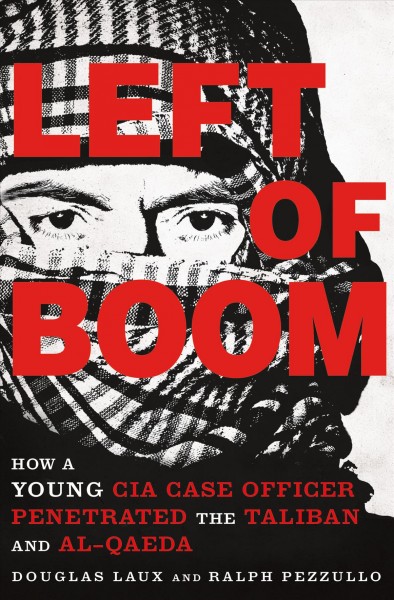 Left of boom : how a young CIA case officer penetrated the Taliban and al-Qaeda / Douglas Laux and Ralph Pezzullo.