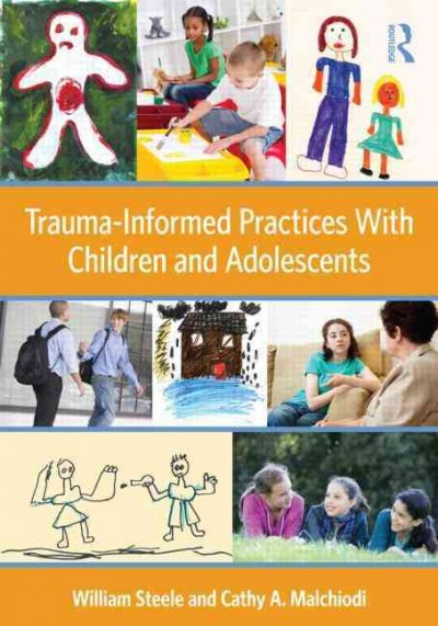 Trauma-informed practices with children and adolescents / William Steele and Cathy A. Malchiodi.