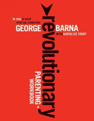 Revolutionary parenting workbook : how to raise spiritual champions / George Barna with Karen Lee-Thorp.