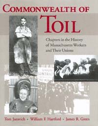 Commonwealth of toil [electronic resource] : chapters in the history of Massachusetts workers and their unions / Tom Juravich, William F. Hartford, James R. Green.