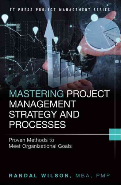 Mastering project management strategy and processes : proven methods to meet organizational goals / Randal Wilson.