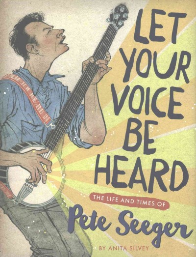 Let your voice be heard : the life and times of Pete Seeger / Anita Silvey.
