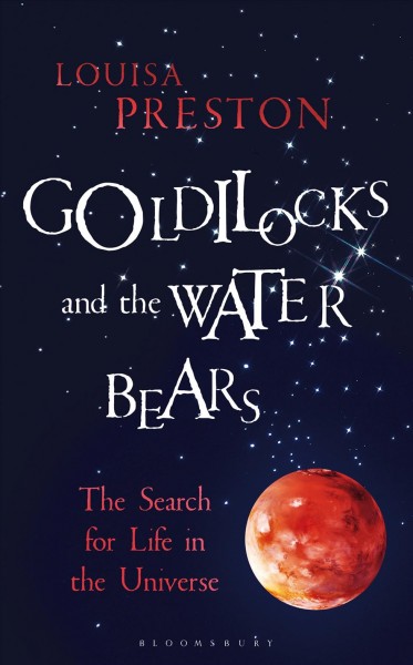 Goldilocks and the water bears : the search for life in the universe / Louisa Preston.