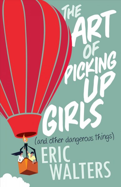 The art of picking up girls : (and other dangerous things) / Eric Walters.
