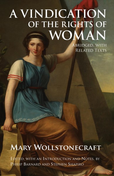 A vindication of the rights of woman / Mary Wollstonecraft ; abridged, with related texts ; edited, with an introduction and notes, by Philip Barnard and Stephen Shapiro.