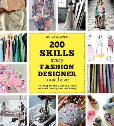 200 skills every fashion designer must have : the indispensable guide to building skills and turning ideas into reality / Aisling McKeefry.