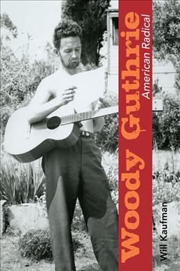 Woody Guthrie, American radical / Will Kaufman.
