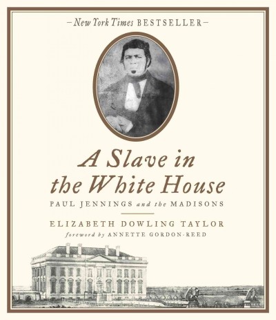 A slave in the White House : [sound recording (CD)]  Paul Jennings and the Madisons / Elizabeth Dowling Taylor ; foreword by Annette Gordon Reed ; read by Judith West and Kevin Kenerly.