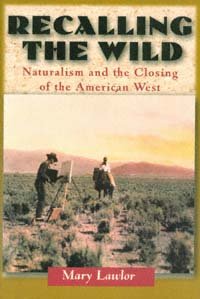 Recalling the wild : naturalism and the closing of the American West / Mary Lawlor.
