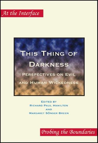 This thing of darkness : perspectives on evil and human wickedness / edited by Richard Paul Hamilton and Margaret Sönser Breen.