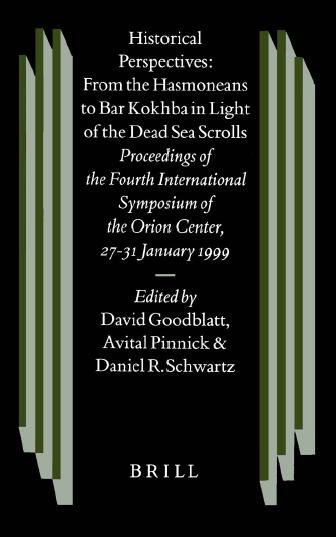 Historical Perspectives : From the Hasmoneans to Bar Kokhba in Light of the Dead Sea Scrolls : Proceedings of the Fourth International Symposium of the Orion Center for the Study of the Dead Sea Scrolls and Associated Literature, 27-31 January, 1999 / edited by David Goodblatt, Avital Pinnick & Daniel R. Schwartz.