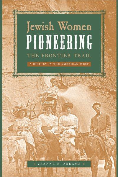 Jewish women pioneering the frontier trail : a history in the American West / Jeanne E. Abrams.