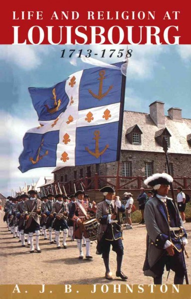 Life and religion at Louisbourg, 1713-1758 / A.J.B. Johnston.