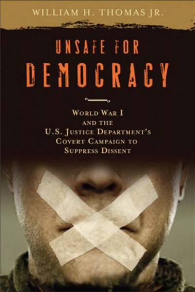Unsafe for democracy : World War I and the U.S. Justice Department's covert campaign to suppress dissent / William H. Thomas, Jr.