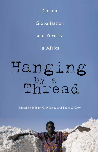 Hanging by a thread : cotton, globalization, and poverty in Africa / edited by William G. Moseley and Leslie C. Gray.
