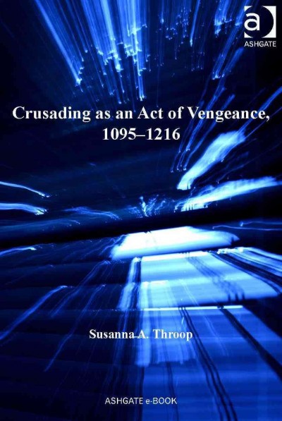 Crusading as an act of vengeance, 1095-1216 / Susanna A. Throop.