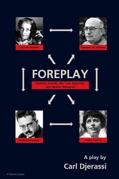 Foreplay : Hannah Arendt, the two Adornos, and Walter Benjamin : [a play] / Carl Djerassi.