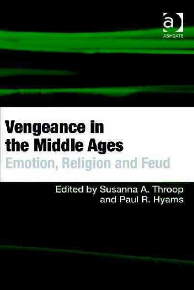Vengeance in the Middle Ages : emotion, religion and feud / edited by Susanna A. Throop and Paul R. Hyams.