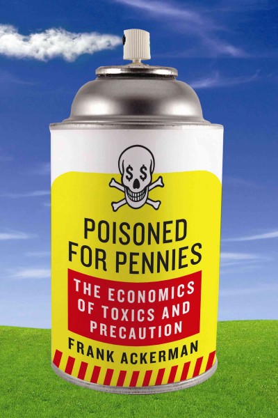 Poisoned for pennies : the economics of toxics and precaution / by Frank Ackerman.