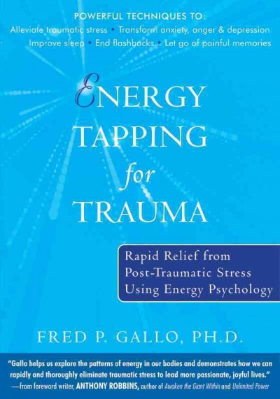 Energy tapping for trauma : rapid relief from post-traumatic stress using energy psychology / Fred P. Gallo.